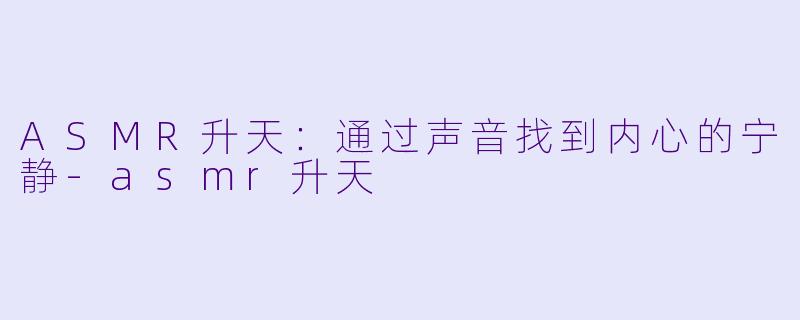 ASMR升天：通过声音找到内心的宁静-asmr升天