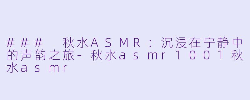 ### 秋水ASMR:沉浸在宁静中的声韵之旅
