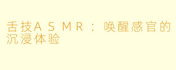 舌技ASMR：唤醒感官的沉浸体验
