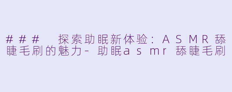 ### 探索助眠新体验:ASMR舔睫毛刷的魅力
