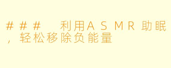 ### 利用ASMR助眠，轻松移除负能量