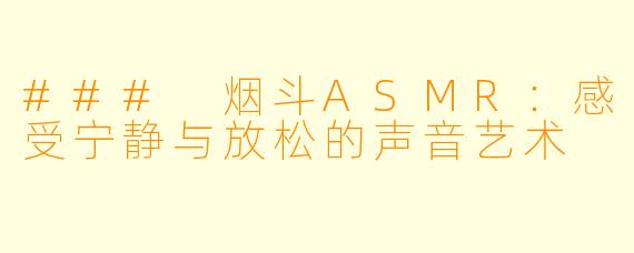 ### 烟斗ASMR：感受宁静与放松的声音艺术