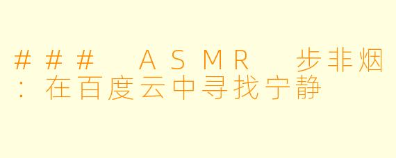 ### ASMR 步非烟：在百度云中寻找宁静