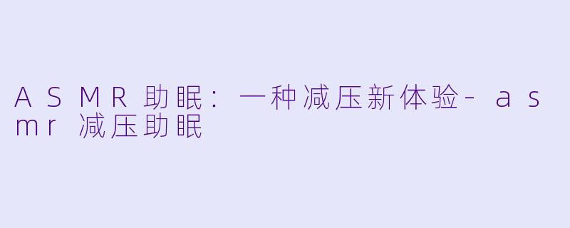 ASMR助眠：一种减压新体验