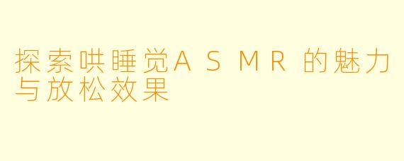 探索哄睡觉ASMR的魅力与放松效果