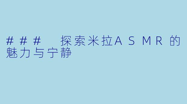 ### 探索米拉ASMR的魅力与宁静