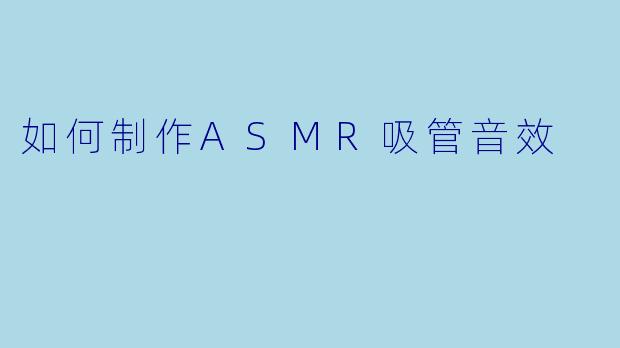 如何制作ASMR吸管音效