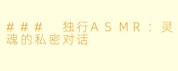 ### 独行ASMR：灵魂的私密对话