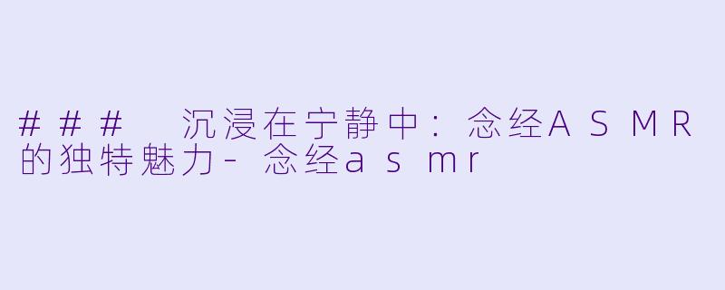 ### 沉浸在宁静中：念经ASMR的独特魅力