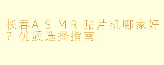 长春ASMR贴片机哪家好？优质选择指南