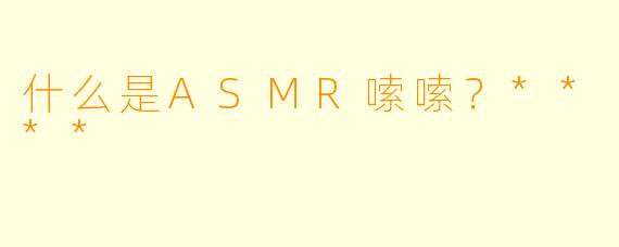 什么是ASMR嗦嗦?****