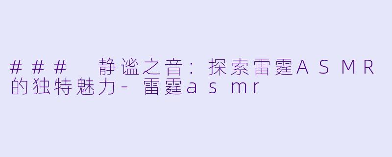 ### 静谧之音:探索雷霆ASMR的独特魅力
