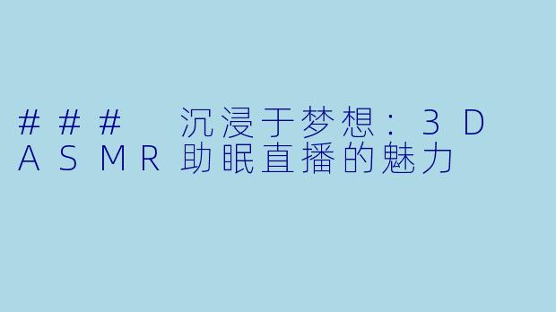### 沉浸于梦想：3D ASMR助眠直播的魅力