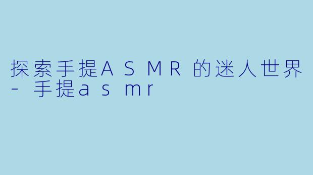 探索手提ASMR的迷人世界