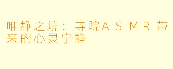 唯静之境:寺院ASMR带来的心灵宁静