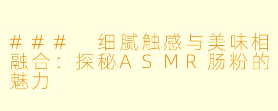 ### 细腻触感与美味相融合:探秘ASMR肠粉的魅力