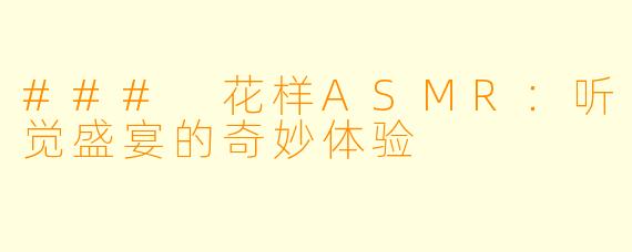 ### 花样ASMR：听觉盛宴的奇妙体验