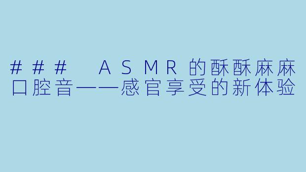 ### ASMR的酥酥麻麻口腔音——感官享受的新体验