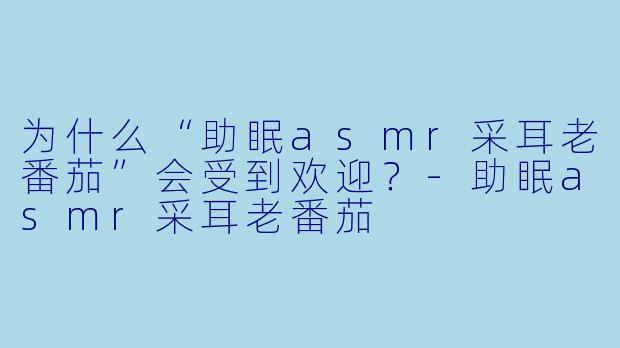 为什么“助眠asmr采耳老番茄”会受到欢迎?