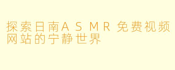 探索日南ASMR免费视频网站的宁静世界