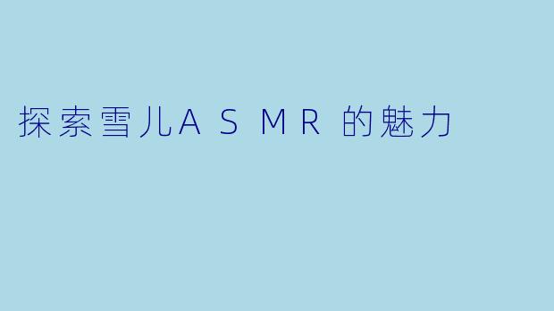 探索雪儿ASMR的魅力