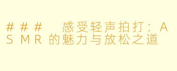 ### 感受轻声拍打：ASMR的魅力与放松之道