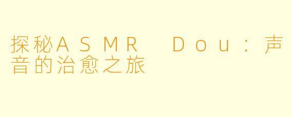 探秘ASMR Dou：声音的治愈之旅