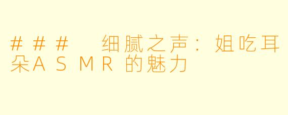 ### 细腻之声：姐吃耳朵ASMR的魅力