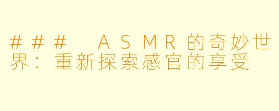 ### ASMR的奇妙世界:重新探索感官的享受
