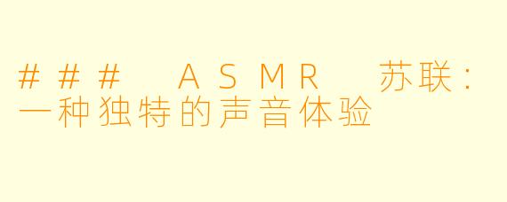 ### ASMR 苏联：一种独特的声音体验