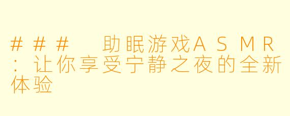 ### 助眠游戏ASMR：让你享受宁静之夜的全新体验