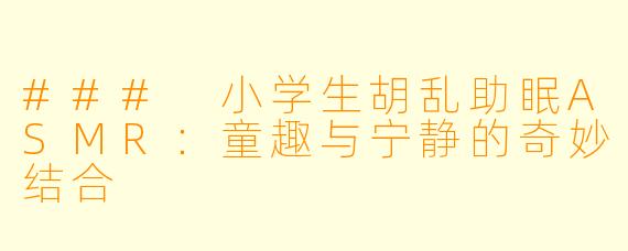 ### 小学生胡乱助眠ASMR：童趣与宁静的奇妙结合