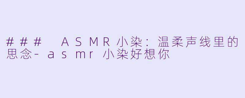 ### ASMR小染：温柔声线里的思念-asmr小染好想你