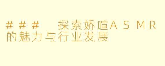 ### 探索娇喧ASMR的魅力与行业发展