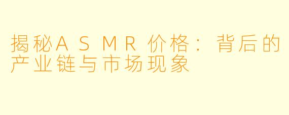 揭秘ASMR价格:背后的产业链与市场现象