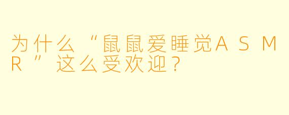 为什么“鼠鼠爱睡觉ASMR”这么受欢迎？