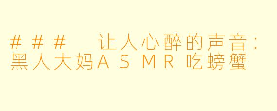 ### 让人心醉的声音：黑人大妈ASMR吃螃蟹