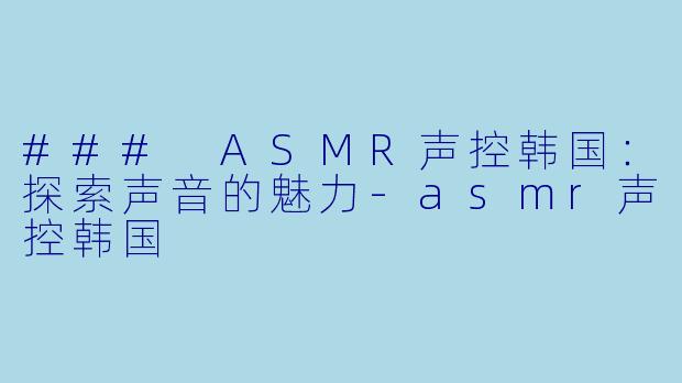 ### ASMR声控韩国:探索声音的魅力