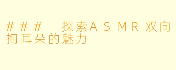 ### 探索ASMR双向掏耳朵的魅力