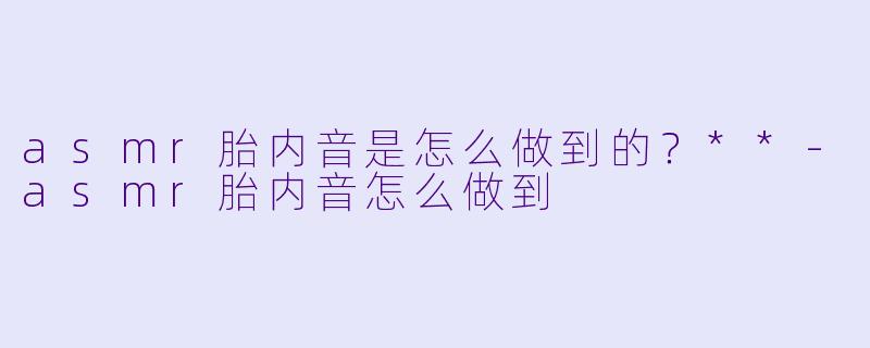 asmr胎内音是怎么做到的?**