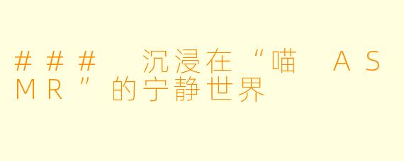 ### 沉浸在“喵 ASMR”的宁静世界