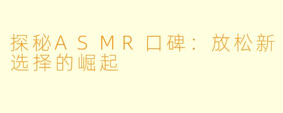 探秘ASMR口碑：放松新选择的崛起