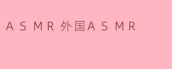 探索ASMR的奇妙世界:外国ASMR的魅力