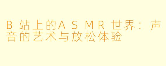 B站上的ASMR世界：声音的艺术与放松体验