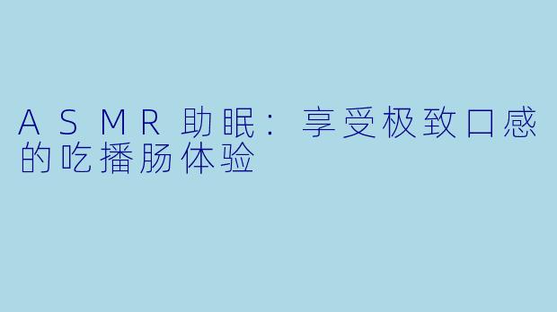 ASMR助眠：享受极致口感的吃播肠体验