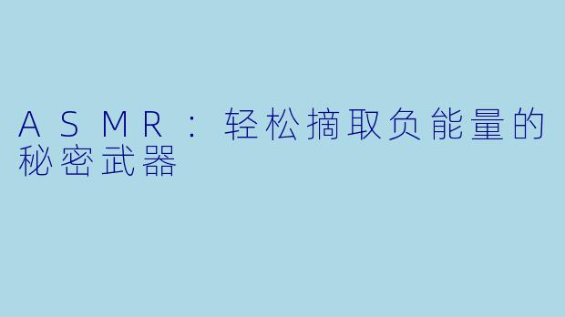 ASMR：轻松摘取负能量的秘密武器