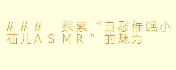 ### 探索“自慰催眠小苮儿ASMR”的魅力
