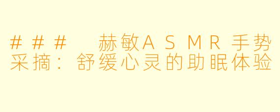 ### 赫敏ASMR手势采摘：舒缓心灵的助眠体验