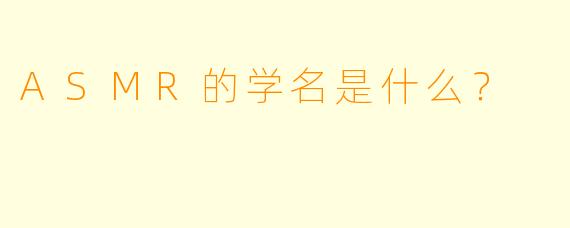 ASMR的学名是什么？  