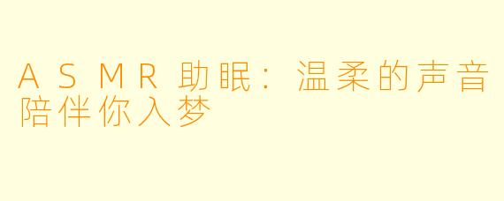 ASMR助眠：温柔的声音陪伴你入梦